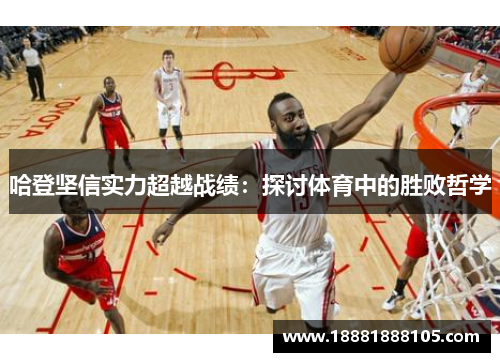 哈登坚信实力超越战绩：探讨体育中的胜败哲学