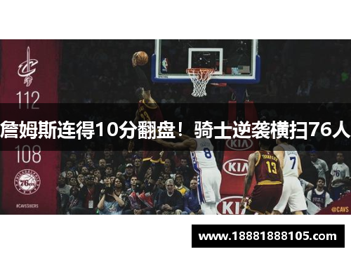 詹姆斯连得10分翻盘！骑士逆袭横扫76人