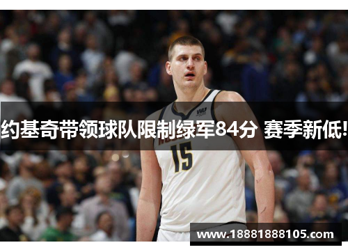 约基奇带领球队限制绿军84分 赛季新低!